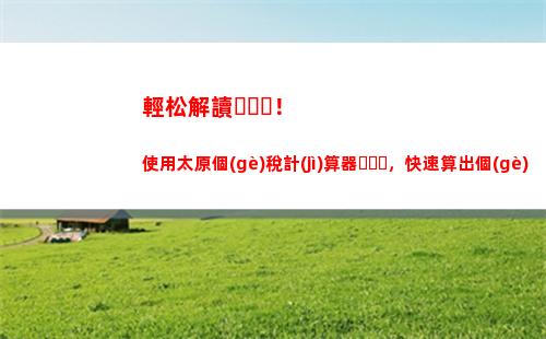 新個(gè)稅來了！點(diǎn)進(jìn)來快速計(jì)算你的稅款吧?。?2字）